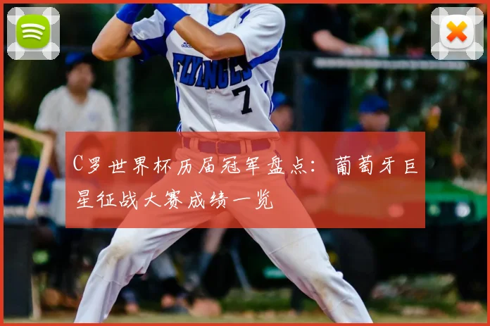 C罗世界杯历届冠军盘点：葡萄牙巨星征战大赛成绩一览
