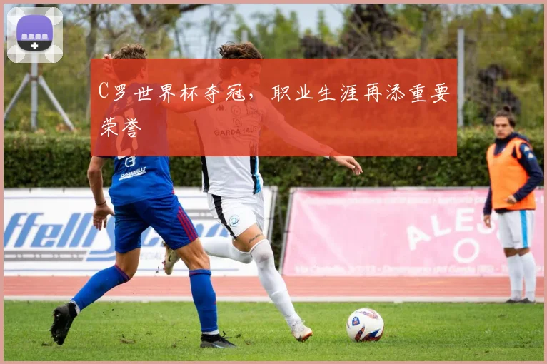 C罗世界杯夺冠,职业生涯再添重要荣誉