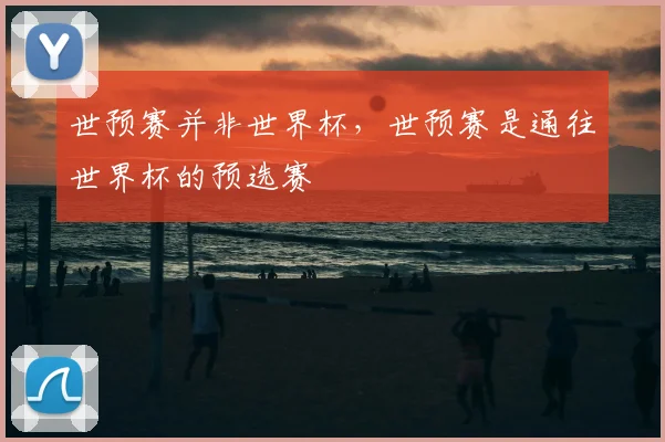 世预赛并非世界杯,世预赛是通往世界杯的预选赛