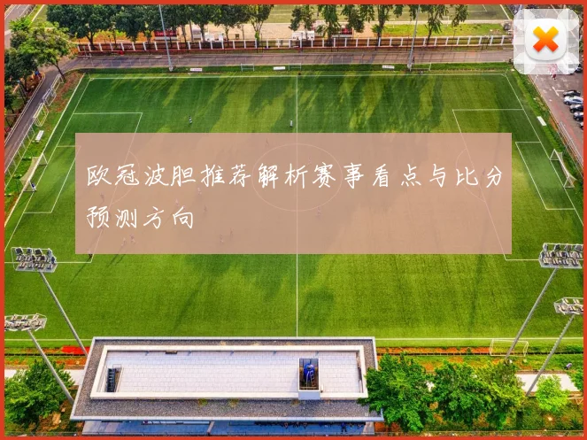 欧冠波胆推荐解析赛事看点与比分预测方向