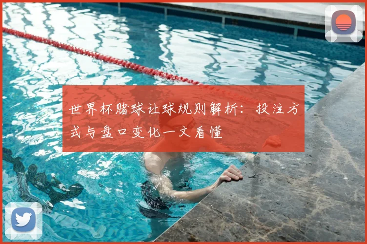 世界杯赌球让球规则解析：投注方式与盘口变化一文看懂