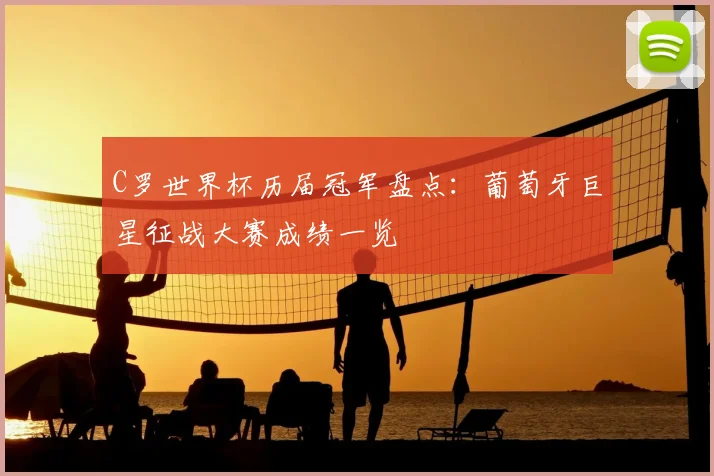 C罗世界杯历届冠军盘点:葡萄牙巨星征战大赛成绩一览