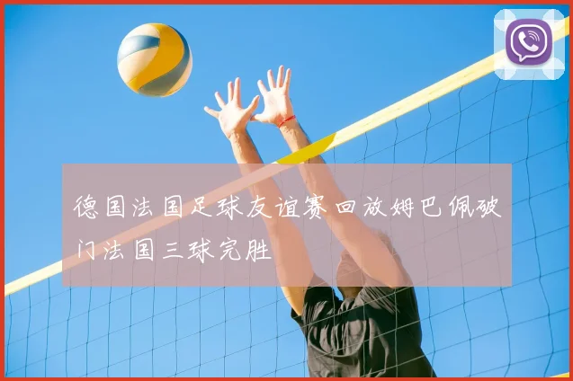 德国法国足球友谊赛回放姆巴佩破门法国三球完胜