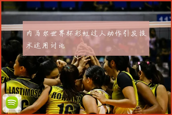 内马尔世界杯彩虹过人动作引发技术运用讨论