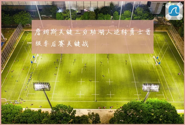 詹姆斯关键三分助湖人逆转勇士晋级季后赛关键战