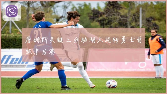 詹姆斯关键三分助湖人逆转勇士晋级季后赛