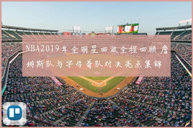 NBA2019年全明星回放全程回顾 詹姆斯队与字母哥队对决亮点集锦