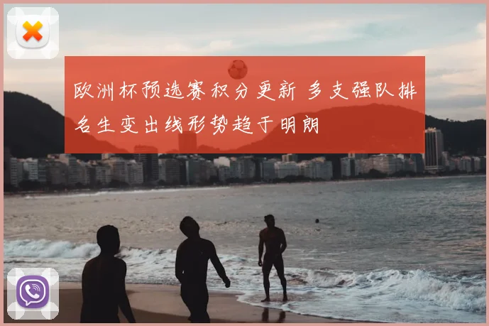 欧洲杯预选赛积分更新 多支强队排名生变出线形势趋于明朗