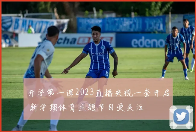 开学第一课2023直播央视一套开启 新学期体育主题节目受关注