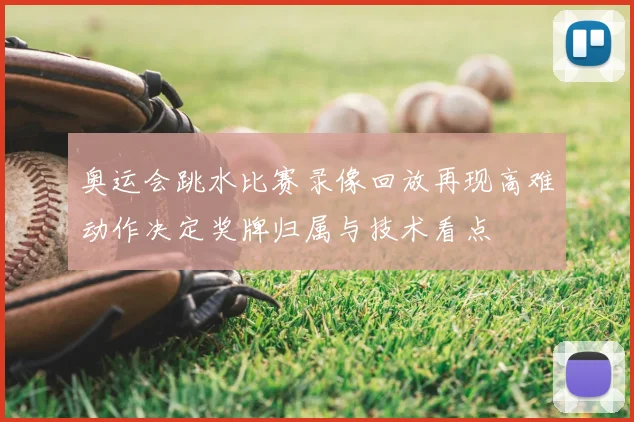 奥运会跳水比赛录像回放再现高难动作决定奖牌归属与技术看点