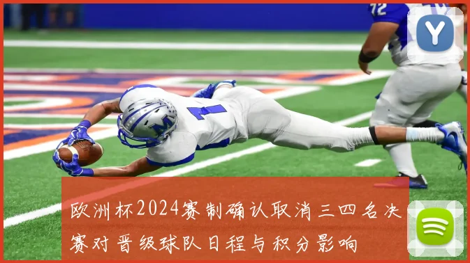 欧洲杯2024赛制确认取消三四名决赛对晋级球队日程与积分影响