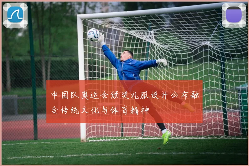 中国队奥运会颁奖礼服设计公布融合传统文化与体育精神