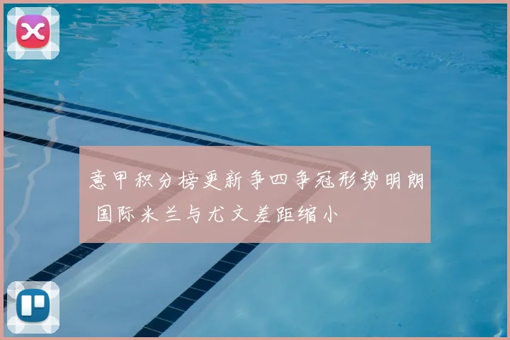 意甲积分榜更新争四争冠形势明朗 国际米兰与尤文差距缩小