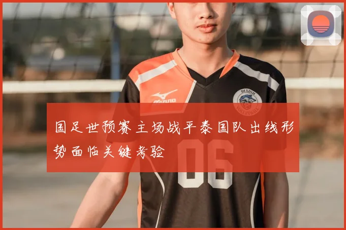 国足世预赛主场战平泰国队出线形势面临关键考验