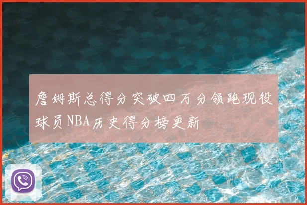 詹姆斯总得分突破四万分领跑现役球员NBA历史得分榜更新