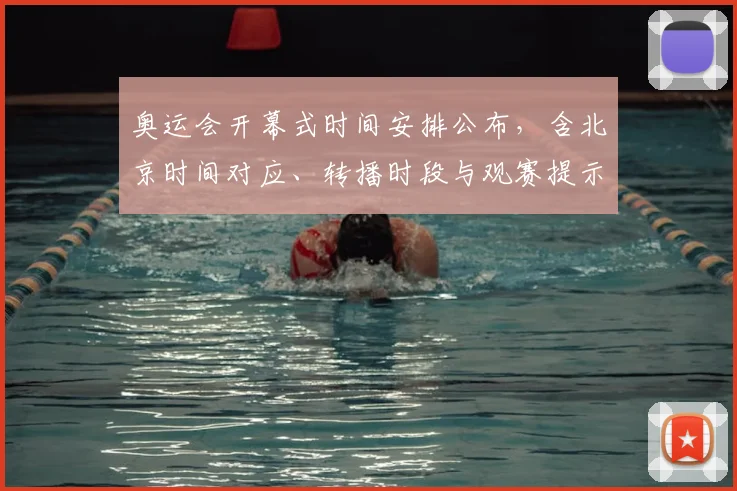 奥运会开幕式时间安排公布，含北京时间对应、转播时段与观赛提示