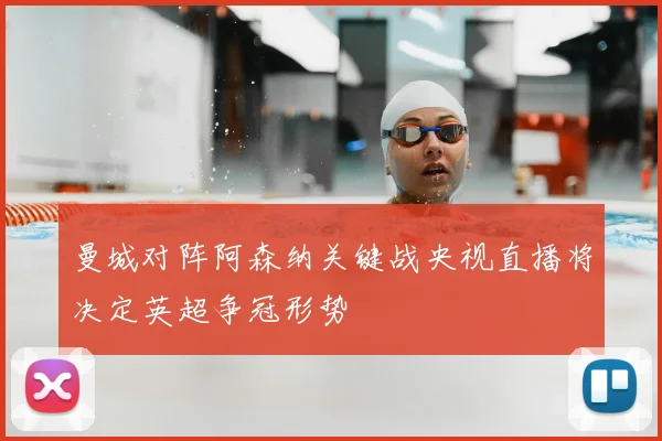 曼城对阵阿森纳关键战央视直播将决定英超争冠形势