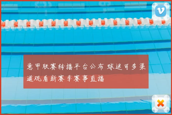 意甲联赛转播平台公布 球迷可多渠道观看新赛季赛事直播