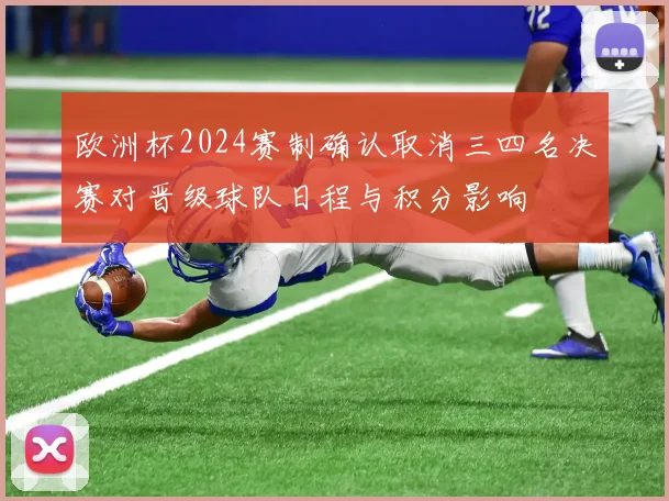 欧洲杯2024赛制确认取消三四名决赛对晋级球队日程与积分影响