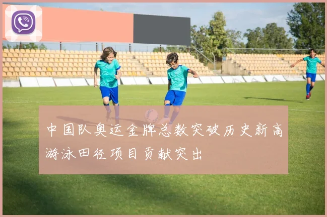 中国队奥运金牌总数突破历史新高游泳田径项目贡献突出