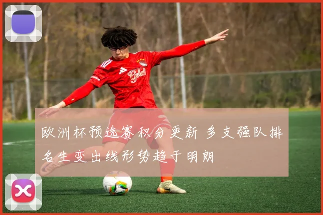 欧洲杯预选赛积分更新 多支强队排名生变出线形势趋于明朗