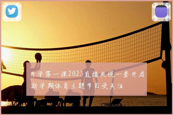 开学第一课2023直播央视一套开启 新学期体育主题节目受关注