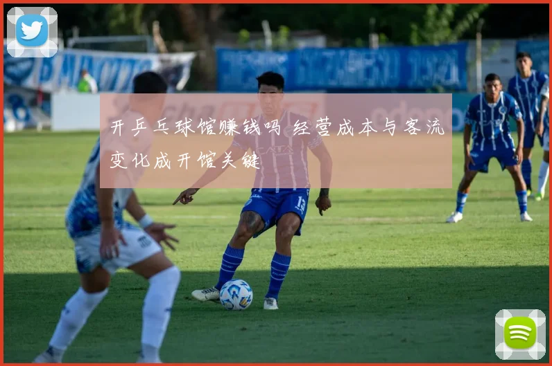 开乒乓球馆赚钱吗 经营成本与客流变化成开馆关键