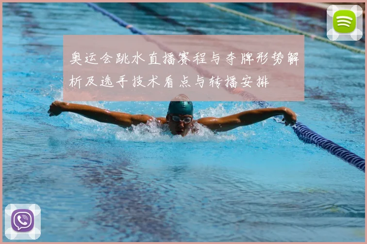 奥运会跳水直播赛程与夺牌形势解析及选手技术看点与转播安排